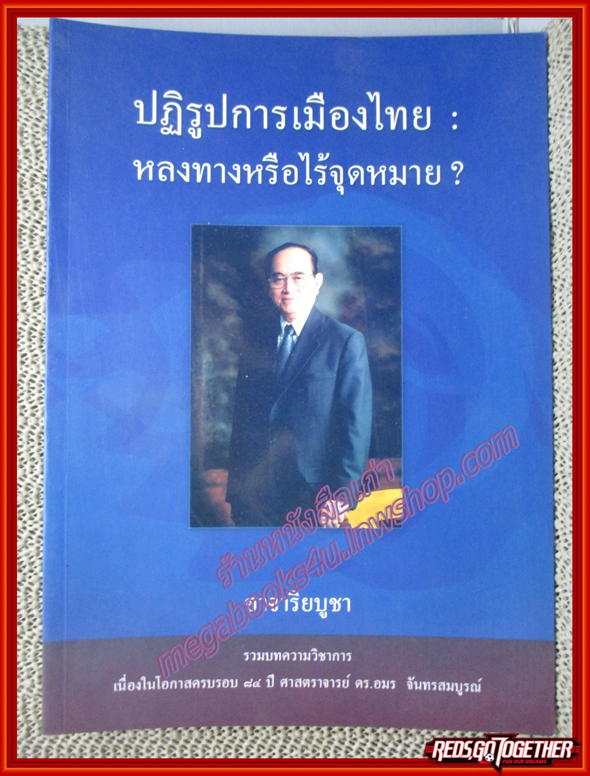 ปฎิรูปการเมืองไทย : หลงทางหรือไร้จุดหมาย? อาจาริยบูชา รวมบทความวิชาการ เนื่องในโอกาสครบรอบ 84 ปี ศาสตราจารย์ ดร.อมร จันทรสมบูรณ์