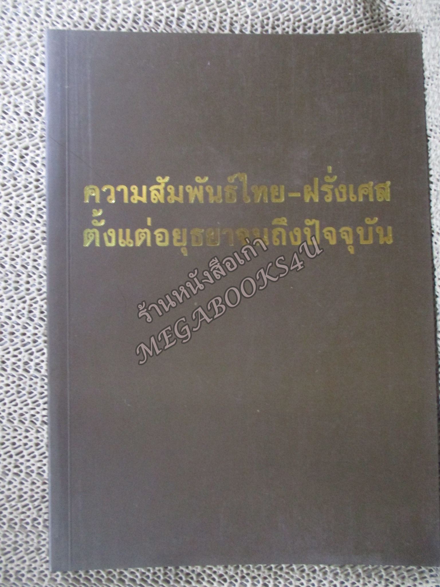 ความสัมพันธ์ระหว่างไทย - ฝรั่งเศสตั้งแต่สมัยอยุธยาจนถึงปัจจุบัน / มูลนิธิอนุรักษ์โบราณสถานในพระราชวังเดิม