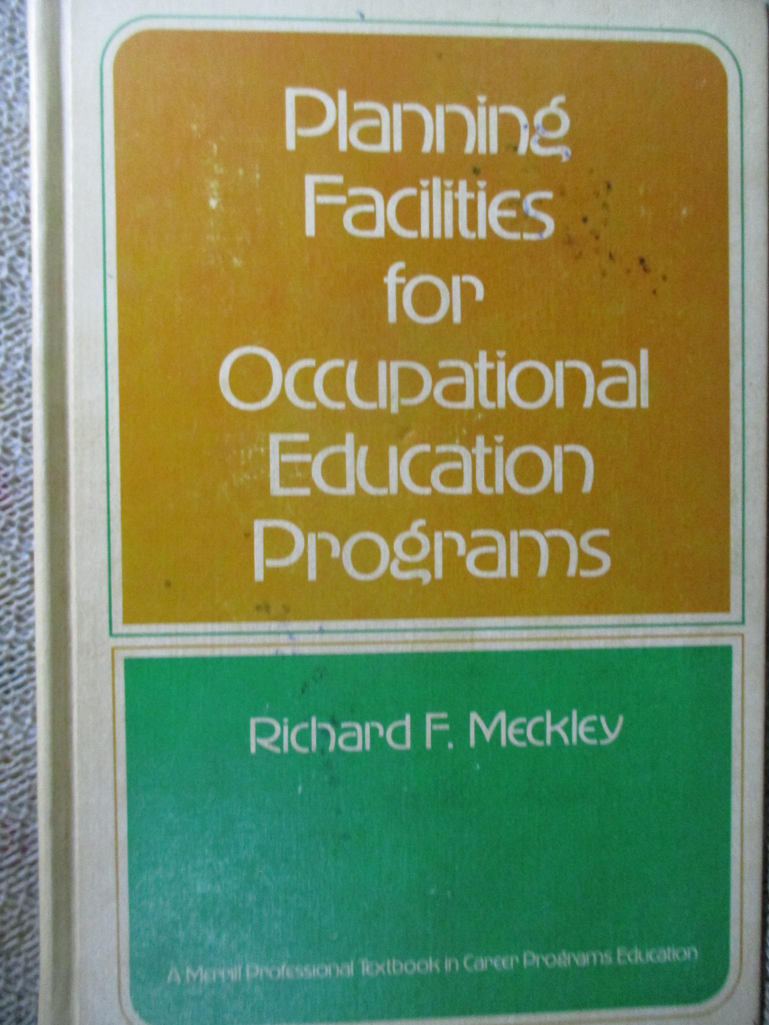 Planning Facilities for Occupational Education Programs / by RICHARD F. MECKLEY
